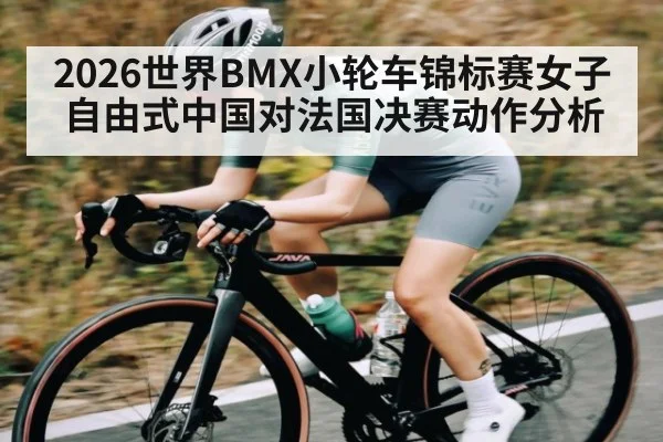 2026世界BMX小轮车锦标赛女子自由式中国对法国决赛动作分析（TIANBO）